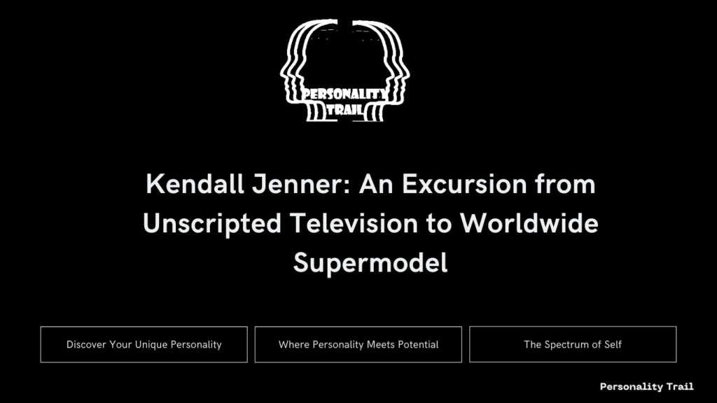 Kendall Jenner: An Excursion from Unscripted Television to Worldwide Supermodel