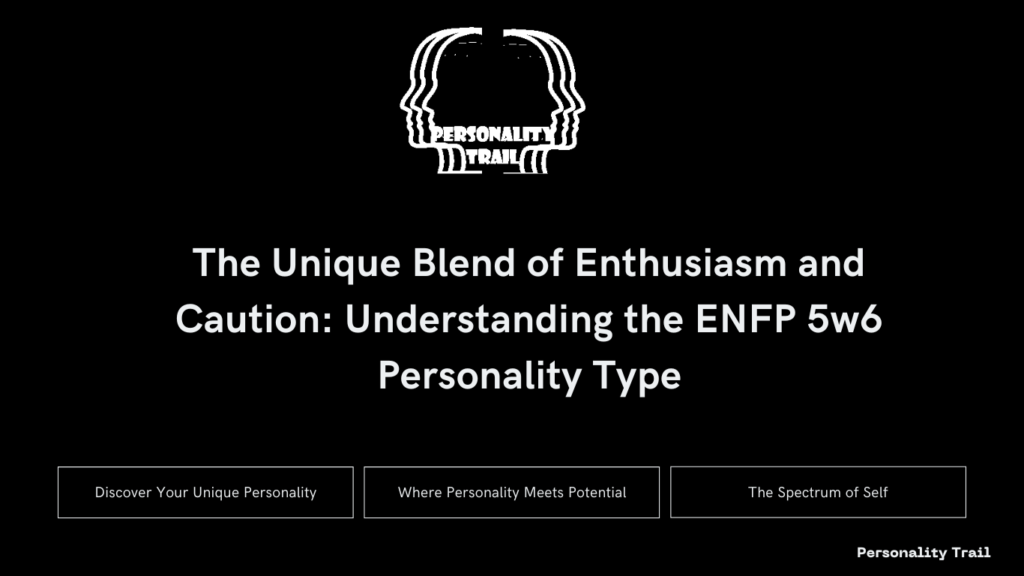 The Unique Blend of Enthusiasm and Caution: Understanding the ENFP 5w6 Personality Type